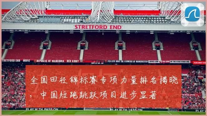 全国田径锦标赛专项力量排名揭晓，中国短跑跳跃项目进步显著