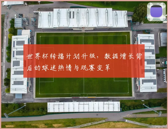 世界杯转播计划升级，数据增长背后的球迷热情与观赛变革