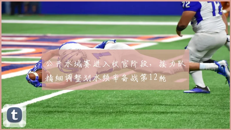 公开水域赛进入收官阶段，接力队精细调整划水频率备战第12轮