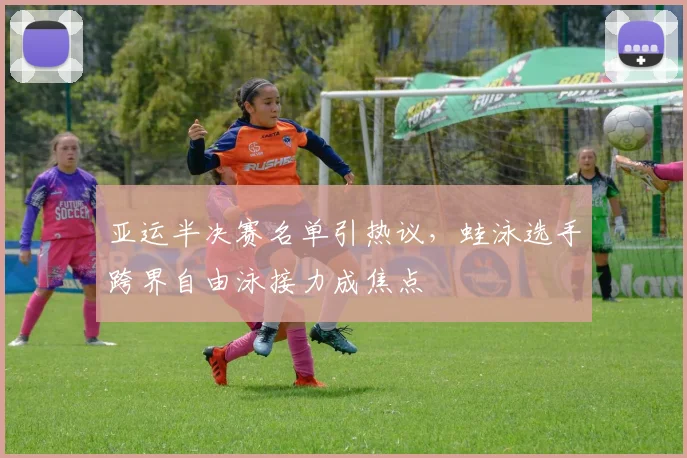 亚运半决赛名单引热议，蛙泳选手跨界自由泳接力成焦点