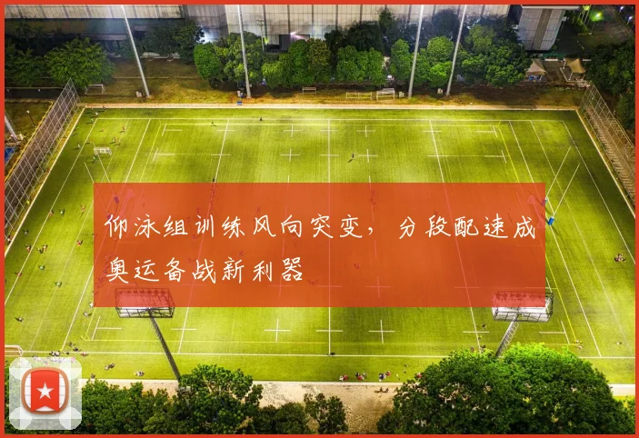 仰泳组训练风向突变，分段配速成奥运备战新利器