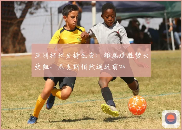亚洲杯积分榜生变：雄鹿连胜势头受阻，尼克斯悄然逼近前四