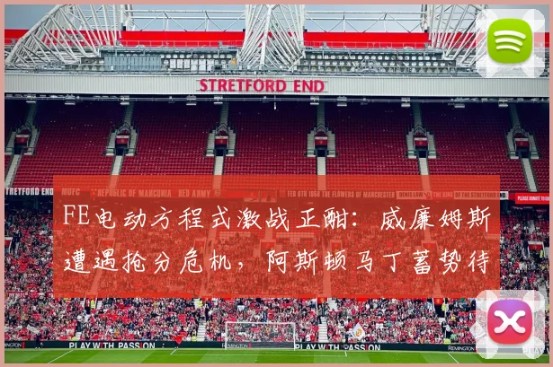 FE电动方程式激战正酣：威廉姆斯遭遇抢分危机，阿斯顿马丁蓄势待发